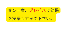ぜひ一度 グレイスで効果を実感してみて下さい