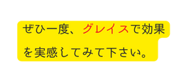 ぜひ一度 グレイスで効果を実感してみて下さい